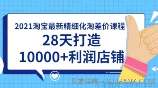 2021淘宝精细化淘差价课程，28天打造10000+利润店铺