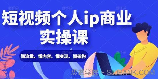 短视频个人ip商业实操课： 懂流量、懂内容、懂变现、懂架构