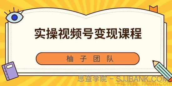 柚子-实操视频号变现课程 助你2021抓住赚钱风口