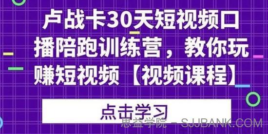 卢战卡《30天短视频口播陪跑训练营》教你玩赚短视频