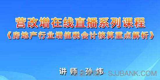 孙炜-房地产行业增值税会计核算重点解析 营改增系列课程