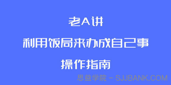 老A讲利用饭局来办成自己事的操作指南(完结)