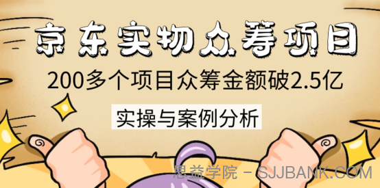 京东实物众筹项目：200多个项目众筹金额破2.5亿，实操与案例分析（4节课）