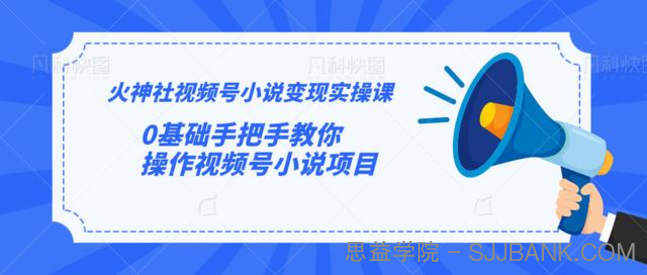 火神社视频号小说变现实操课：0基础手把手教你操作视频号小说项目