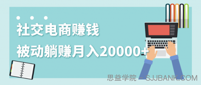 2020年最赚钱的副业，社交电商被动躺赚月入20000+，躺着就有收入（视频+文档）