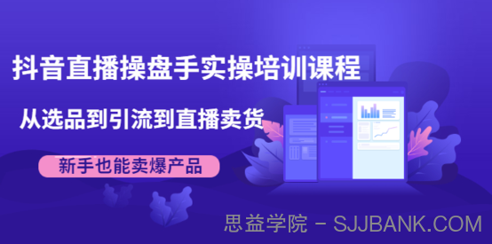 抖音直播操盘手实操培训课程：从选品到引流到直播卖货，新手也能卖爆产品