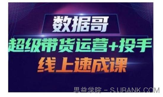 数据哥·超级带货运营+投手线上速成课，快速提升运营和熟悉学会投手技巧