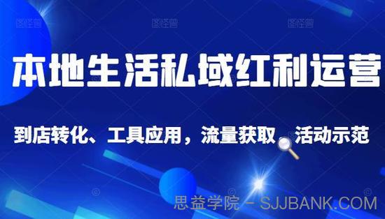 本地生活私域运营课：流量获取、工具应用，到店转化等全方位教学