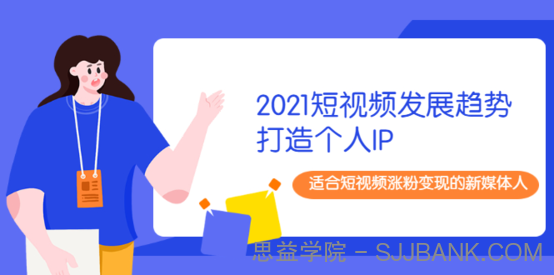 2021短视频发展趋势+打造个人IP，适合短视频涨粉变现的新媒体人.