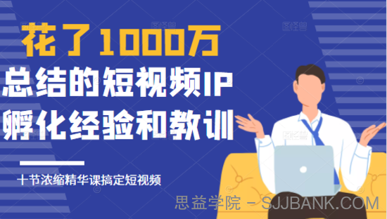 花了1000万总结出来的短视频IP孵化经验和教训，10堂浓缩精华课助你搞定短视频