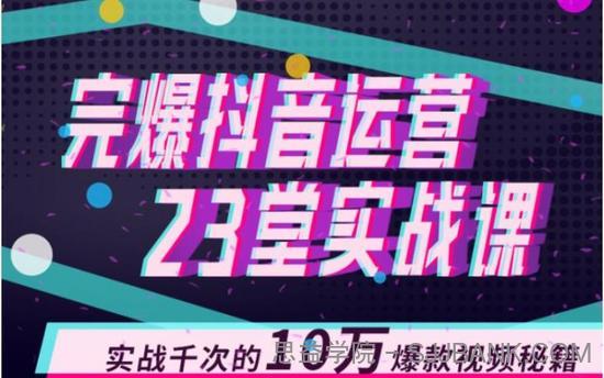 山河：完爆抖音运营23堂实战课，实战千次的10万爆款视频秘籍