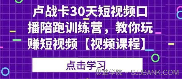 卢战卡30天短视频口播陪跑训练营，教你玩赚短视频