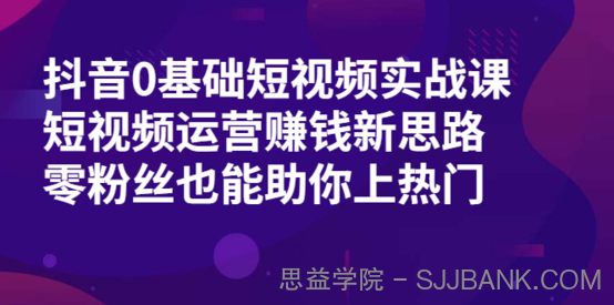 抖音0基础短视频实战课，短视频运营赚钱新思路，零粉丝也能助你上热门