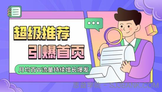 超级推荐引爆首页，撬动首页月均100W流量持续增长爆发（全程实操）7天快速低价拉新