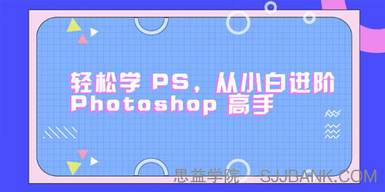 零基础小白进阶Photoshop高手 轻松学会PS【课程+素材】