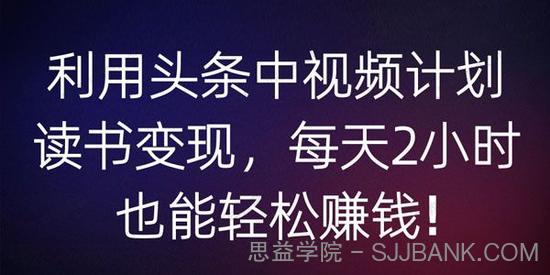 利用头条中视频计划读书变现 每天2小时也能轻松赚钱