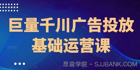 网川教育《巨量千川广告投放基础运营课》