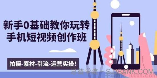 零基础玩转手机短视频创作班：拍摄-素材-引流-运营实操