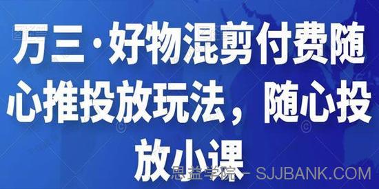 万三《好物混剪付费随心推投放玩法》随心投放小课