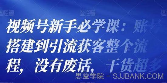 视频号新手必学课：账号搭建到引流获客整个流程