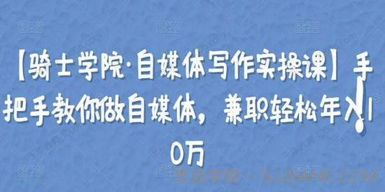 骑士学院《自媒体写作实操课》兼职自媒体轻松年入10万