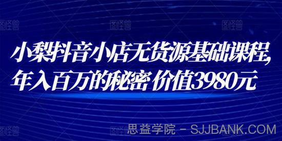 小梨抖音小店无货源基础课程 年入百万的秘密