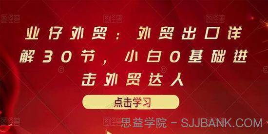 业仔外贸：外贸出口详解30节 0基础进击外贸达人