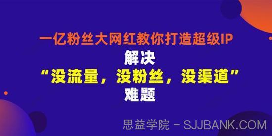 千万粉丝网红教你打造超级IP 人设打造粉丝数量飙升