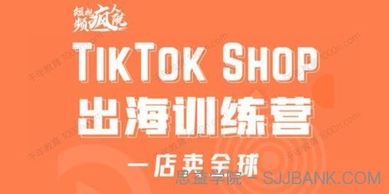 疯人院《TikTok Shop出海训练营》出海抢占全球新流量