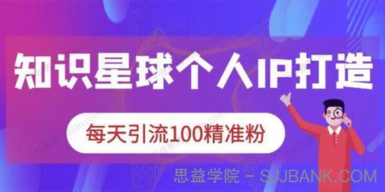 知识星球《个人IP打造系列课程》每天引流100精准粉