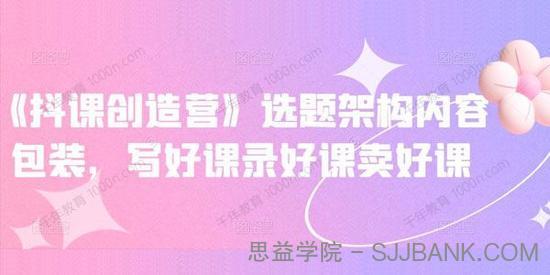 抖课参某长《抖课创造营》选题架构内容包