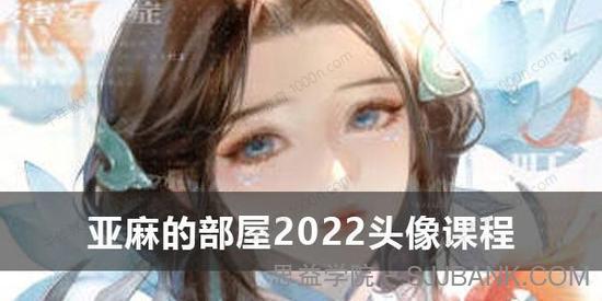 亚麻的部屋2022头像课程 基础+进阶