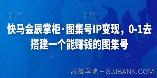 快马会辰掌柜《搭建图集号IP变现课程》