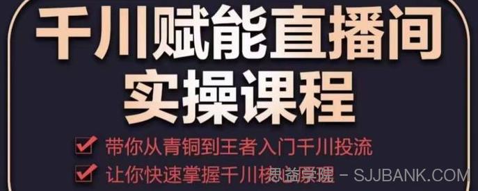 千川赋能直播间实操课程，带你从青铜到王者的入门千川投流，让你快速掌握千川核心原理