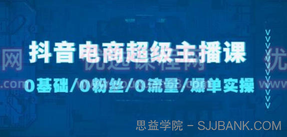 抖音电商超级主播课：0基础、0粉丝、0流量、爆单实操