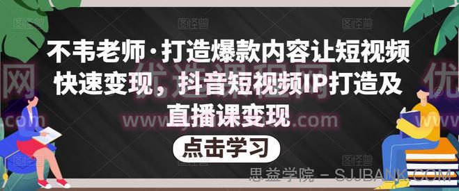 不韦老师·打造爆款内容让短视频快速变现，抖音短视频IP打造及直播课变现