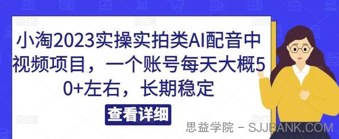 小淘2023实操实拍类Al配音中视频项目，一个账号每天大概50+左右，长期稳定