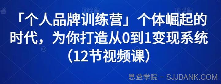 「个人品牌训练营」个体崛起的时代，为你打造从0到1变现系统（12节视频课）