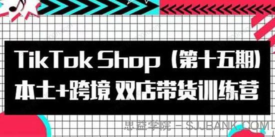 TikTok Shop本土+跨境双店带货训练营（第15期）.