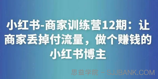 小红书商家训练营12期：做个赚钱的小红书博主