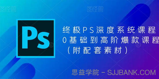 终极PS深度系统课程：0基础到高阶爆款课